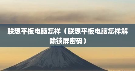 联想平板电脑怎样（联想平板电脑怎样解除锁屏密码）