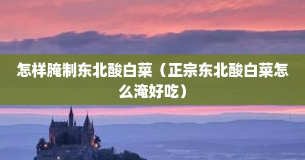 怎样腌制东北酸白菜（正宗东北酸白菜怎么淹好吃）