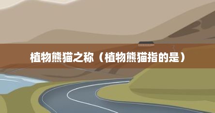 植物熊猫是啥（植物熊猫之称的植物是指的是什么）