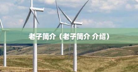 老子简介(老子简介 介绍) 老子简介(老子简介 介绍)