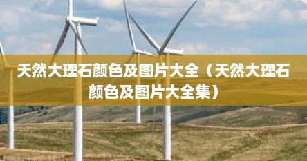 天然大理石颜色及图片大全（天然大理石颜色及图片大全集）