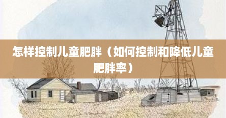 怎样控制儿童肥胖（如何控制和降低儿童肥胖率）