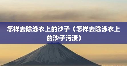 怎样去除泳衣上的沙子（怎样去除泳衣上的沙子污渍）