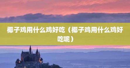 椰子鸡用什么鸡好吃（椰子鸡用什么鸡好吃呢）