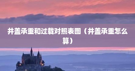 井盖承重和过载对照表图（井盖承重怎么算）