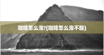 咖啡怎么泡?(咖啡怎么泡不酸)