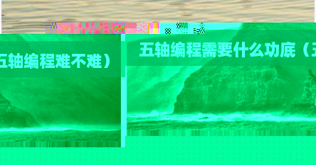五轴编程需要什么功底（五轴编程难不难）