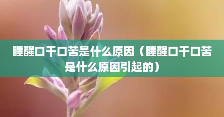 睡醒口干口苦是什么原因（睡醒口干口苦是什么原因引起的）