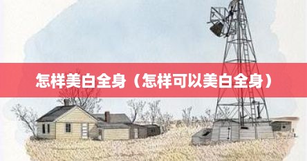 怎样美白全身（怎样可以美白全身）