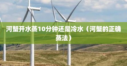 河蟹开水蒸10分钟还是冷水（河蟹的正确蒸法）