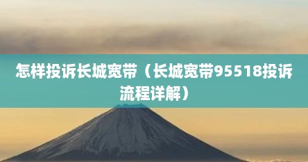 怎样投诉长城宽带（长城宽带95518投诉流程详解）