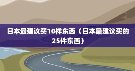 日本最建议买10样东西（日本最建议买的25件东西）