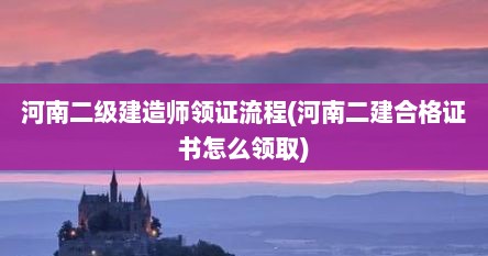 河南二级建造师领证流程(河南二建合格证书怎么领取)