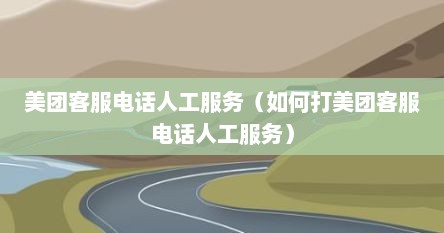 美团客服电话人工服务（如何打美团客服电话人工服务）