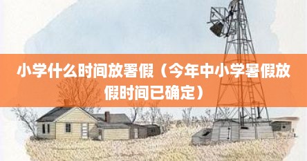 小学什么时间放署假（今年中小学暑假放假时间已确定）