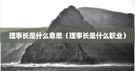 理事长是什么意思（理事长是什么职业）
