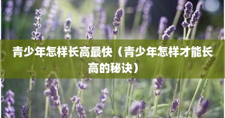 青少年怎样长高最快(青少年怎样才能长高的秘诀) 青少年怎样长高最快(青少年怎样才能长高的秘诀)