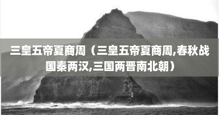 三皇五帝夏商周（三皇五帝夏商周,春秋战国秦两汉,三国两晋南北朝）
