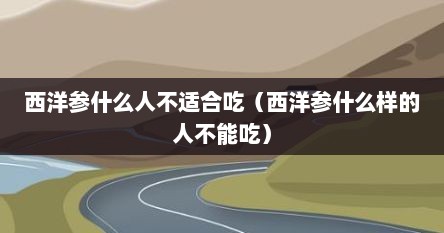 西洋参什么人不适合吃（西洋参什么样的人不能吃）