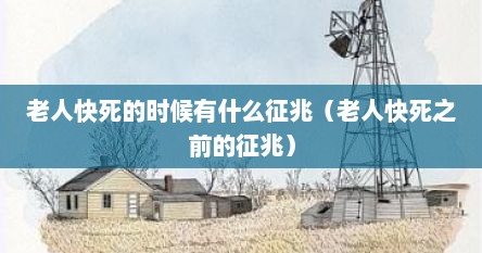 老人快死的时候有什么征兆（老人快死之前的征兆）