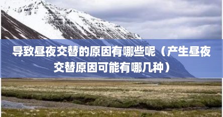 导致昼夜交替的原因有哪些呢（产生昼夜交替原因可能有哪几种）