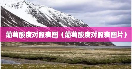 葡萄酸度对照表图（葡萄酸度对照表图片）