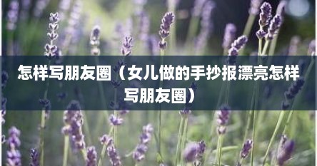 怎样写朋友圈（女儿做的手抄报漂亮怎样写朋友圈）