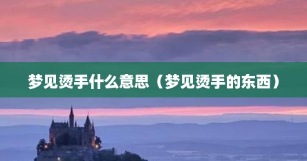 梦见烫手什么意思（梦见烫手的东西）