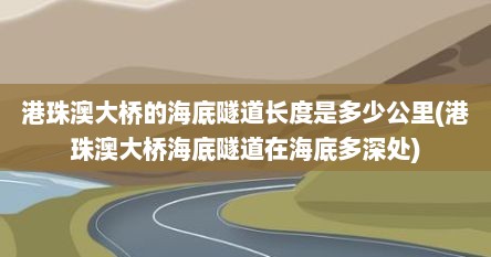 港珠澳大桥的海底隧道长度是多少公里(港珠澳大桥海底隧道在海底多深处)