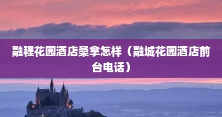 融程花园酒店桑拿怎样（融城花园酒店前台电话）