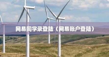 网易同学录登陆（网易账户登陆）