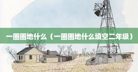 一圈圈地什么（一圈圈地什么填空二年级）