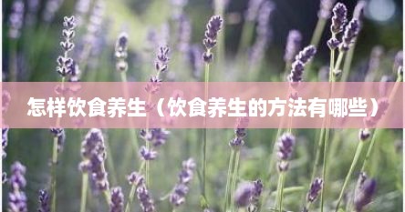 怎样饮食养生（饮食养生的方法有哪些）