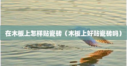在木板上怎样贴瓷砖（木板上好贴瓷砖吗）