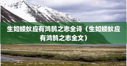 生如蝼蚁应有鸿鹄之志全诗（生如蝼蚁应有鸿鹄之志全文）