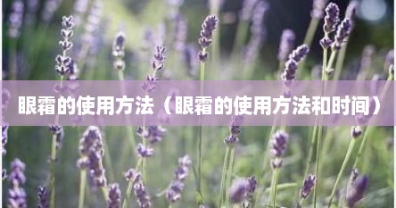 眼霜的使用方法（眼霜的使用方法和时间）