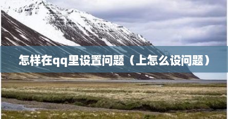 怎样在qq里设置问题（上怎么设问题）