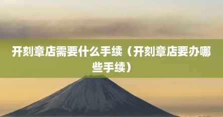 开刻章店需要什么手续（开刻章店要办哪些手续）