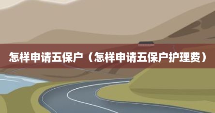 怎样申请五保户（怎样申请五保户护理费）