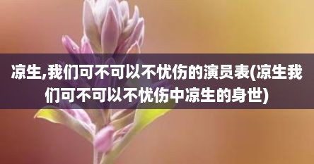 凉生,我们可不可以不忧伤的演员表(凉生我们可不可以不忧伤中凉生的身世)