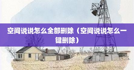 空间里的说说怎么批量删除（空间发表的说说无法删除怎样删除）