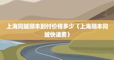 上海同城顺丰到付价格多少（上海顺丰同城快递费）