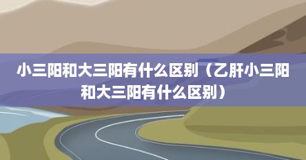 小三阳和大三阳有什么区别（乙肝小三阳和大三阳有什么区别）