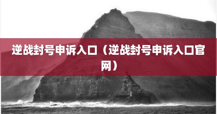 逆战封号申诉入口（逆战封号申诉入口官网）