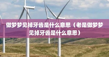 做梦梦见掉牙齿是什么意思（老是做梦梦见掉牙齿是什么意思）