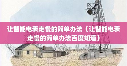 让智能电表走慢的简单办法（让智能电表走慢的简单办法百度知道）