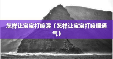 怎样让宝宝打喷嚏（怎样让宝宝打喷嚏通气）