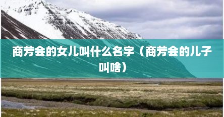 商芳会的女儿叫什么名字（商芳会的儿子叫啥）