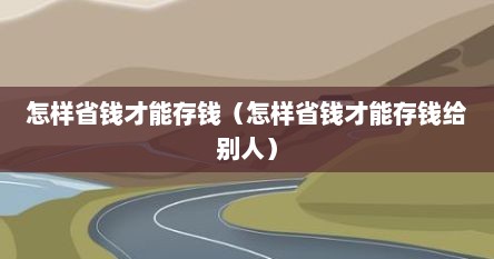 怎样省钱才能存钱（怎样省钱才能存钱给别人）