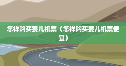 怎样购买婴儿机票（怎样购买婴儿机票便宜）